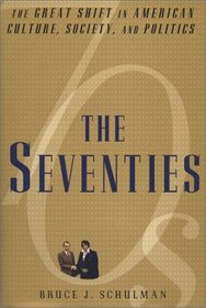 The Seventies : The Great Shift in American Culture, Society, and Politics