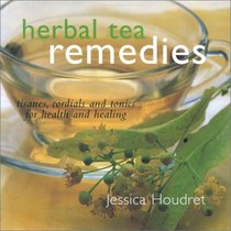 Herbal Tea Remedies: Tisanes, Cordials and  Tonics for Health and Healing