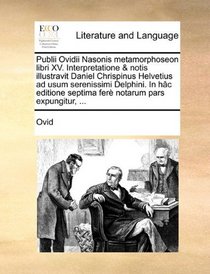 Publii Ovidii Nasonis metamorphoseon libri XV. Interpretatione & notis illustravit Daniel Chrispinus Helvetius ad usum serenissimi Delphini. In hc ... notarum pars expungitur, ... (Latin Edition)