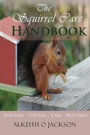The Squirrel Care Handbook: Housing - Feeding - Care and Breeding