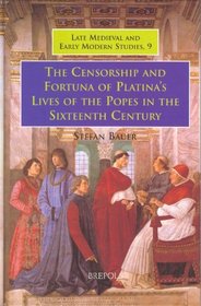 The Censorship and Fortuna of Platina's 'Lives of the Popes' in the Sixteenth Century (Late Medieval and Early Modern Studies, vol. 9)