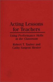 Acting Lessons for Teachers: Using Performance Skills in the Classroom