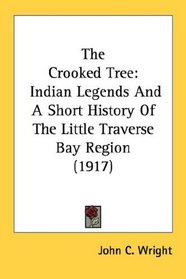 The Crooked Tree: Indian Legends And A Short History Of The Little Traverse Bay Region (1917)