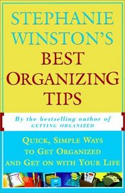 STEPHANIE WINSTON'S BEST ORGANIZING TIPS : Quick, Simple Ways to Get Organized and Get on with Your Life
