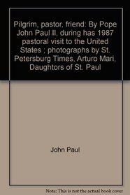 Pilgrim, pastor, friend: By Pope John Paul II, during has 1987 pastoral visit to the United States ; photographs by St. Petersburg Times, Arturo Mari, Daughtors of St. Paul