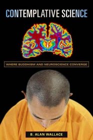 Contemplative Science: Where Buddhism And Neuroscience Converge (Columbia Series in Science and Religion)