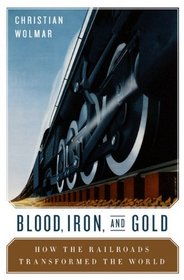 Blood, Iron, and Gold: How the Railways Transformed the World