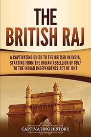 The British Raj: A Captivating Guide to the British in India, Starting from the Indian Rebellion of 1857 to the Indian Independence Act of 1947
