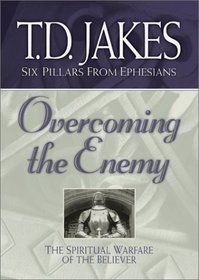 Overcoming the Enemy: The Spiritual Warfare of the Believer (Jakes, T. D. Six Pillars from Ephesians, V. 6.)