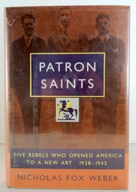 Patron Saints : Five Rebels Who Opened America to a New Art 1928-1943