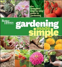 Better Homes & Gardens Gardening Made Simple: The Complete Step-by-Step Guide to Gardening