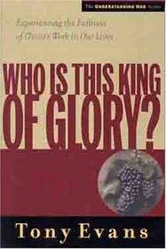 Who Is This King of Glory: Experiencing the Fullness of Christ's Work in Our Lives (Understanding God)
