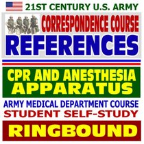 21st Century U.S. Army Correspondence Course References: Cardiopulmonary Resuscitation (CPR) and Anesthesia Apparatus - Army Medical Department Course Student Self-Study Guide (Ringbound)