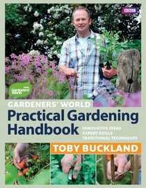 Gardeners' World Practical Gardening Handbook: Traditional Techniques, Expert Skills, Innovative Ideas