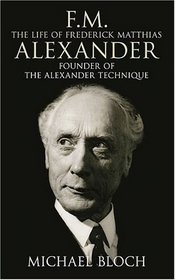 Fm The Life Of Frederick Matthias Alexander: Founder Of The Alexander Technique