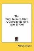 The Way To Keep Him: A Comedy In Five Acts (1770)