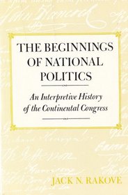 The Beginnings of National Politics : An Interpretive History of the Continental Congress
