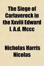 The Siege of Carlaverock in the Xxviii Edward I. A.d. Mccc