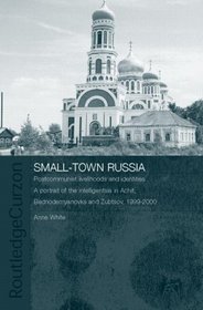 Small-Town Russia: Postcommunist Livelihoods and Identities: A Portrait of the Intelligentsia in Achit, Bednodemyanovsk and Zubtsov, 1999-2000 (BASEES/Routledge ... Series on Russian and East European Studies)