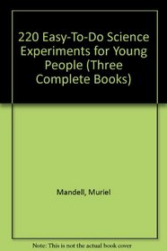 220 Easy-To-Do Science Experiments for Young People (Three Complete Books)