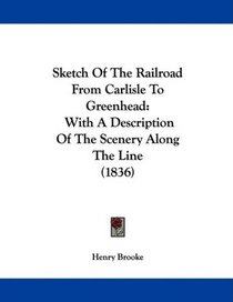 Sketch Of The Railroad From Carlisle To Greenhead: With A Description Of The Scenery Along The Line (1836)