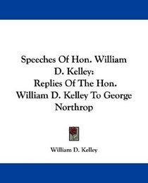 Speeches Of Hon. William D. Kelley: Replies Of The Hon. William D. Kelley To George Northrop