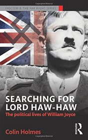 Searching for Lord Haw-Haw: The Political Lives of William Joyce (Routledge Studies in Fascism and the Far Right)