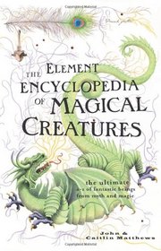 Element Encyclopedia of Magical Creatures: The Ultimate A-Z of Fantastic Beings from Myth and Magic