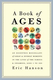 A Book of Ages: An Eccentric Miscellany of Great and Offbeat Moments in the Lives of the Famous and Infamous, Ages 1 to 100
