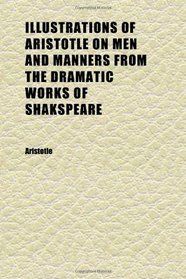 Illustrations of Aristotle on Men and Manners From the Dramatic Works of Shakspeare