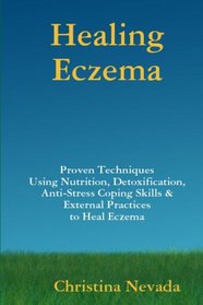 Healing Eczema: Nutrition, Detoxification, Anti-Stress Coping Skills and External Practices to Heal Eczema