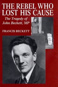The Rebel Who Lost His Cause: The Tragedy of John Beckett MP