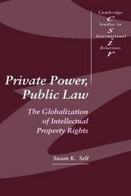 Private Power, Public Law : The Globalization of Intellectual Property Rights (Cambridge Studies in International Relations)