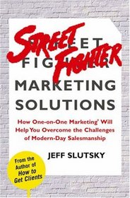 Street Fighter Marketing Solutions: How One-On-One Marketing Will Help You Overcome the Sales Challenges of Modern-Day Business