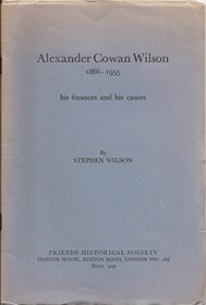 Alexander Cowan Wilson, 1866-1955: His finances and his causes (Journal of the Friends Historical Society : Supplement ; no. 35)