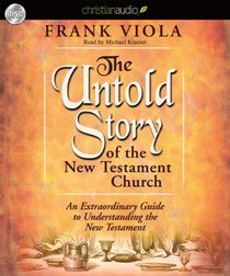 The Untold Story of the New Testament Church: An Extraordinary Guide to Understanding the New Testament