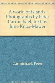A WORLD OF ISLANDS: PHOTOGRAPHS BY PETER CARMICHAEL, TEXT BY JUNE KNOX-MAWER