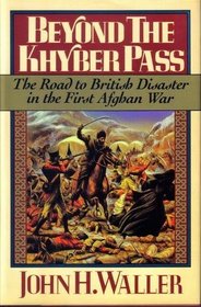 Beyond the Khyber Pass : The Road to British Disaster in the First Afghan War