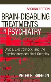 Brain Disabling Treatments in Psychiatry: Drugs, Electroshock, and the Psychopharmaceutical Complex