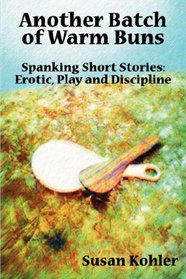 Another Batch of Warm Buns: Spanking Short Stories: Erotic, Play and Discipline