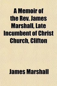 A Memoir of the Rev. James Marshall, Late Incumbent of Christ Church, Clifton