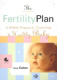 The Fertility Plan : A Holistic Program to Conceiving a Healthy Baby