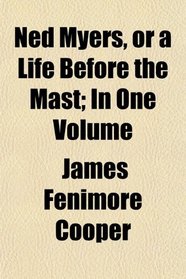 Ned Myers, or a Life Before the Mast; In One Volume