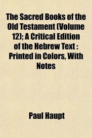 The Sacred Books of the Old Testament (Volume 12); A Critical Edition of the Hebrew Text: Printed in Colors, With Notes