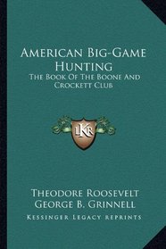 American Big-Game Hunting: The Book Of The Boone And Crockett Club