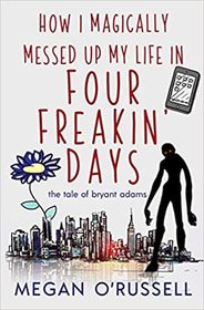How I Magically Messed Up My Life in Four Freakin' Days (Tale of Bryant Adams, Bk 1)