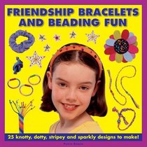Friendship Bracelets And Beading Fun: 25 Knotty, Dotty, Stripey And Sparkly Designs To Make!