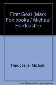 First Goal (Mark Fox books / Michael Hardcastle)