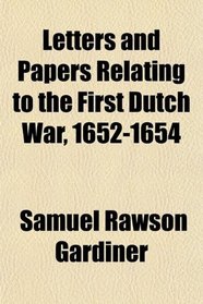 Letters and Papers Relating to the First Dutch War, 1652-1654