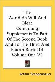 The World As Will And Idea: Containing Supplements To Part Of The Second Book And To The Third And Fourth Books Of Volume One V3